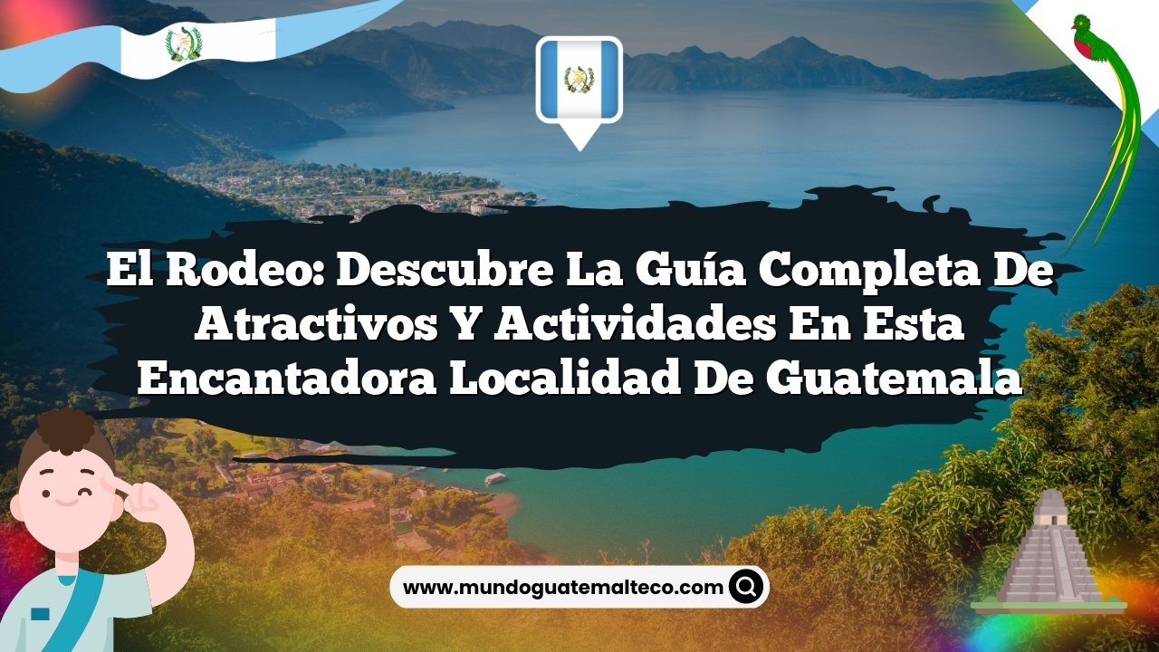 El Rodeo: Descubre la Guía Completa de Atractivos y Actividades en Esta Encantadora Localidad de Guatemala