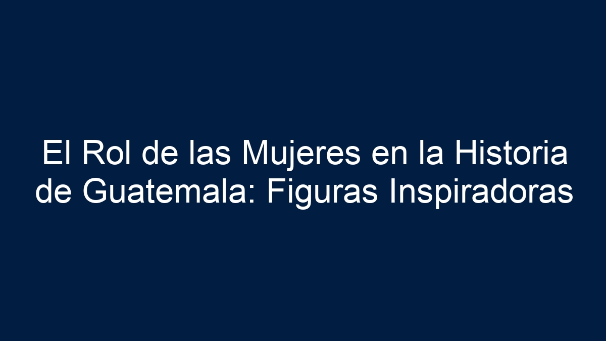 El Rol de las Mujeres en la Historia de Guatemala: Figuras Inspiradoras - 9