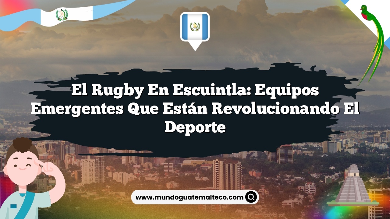 El rugby en Escuintla: Equipos emergentes que están revolucionando el deporte
