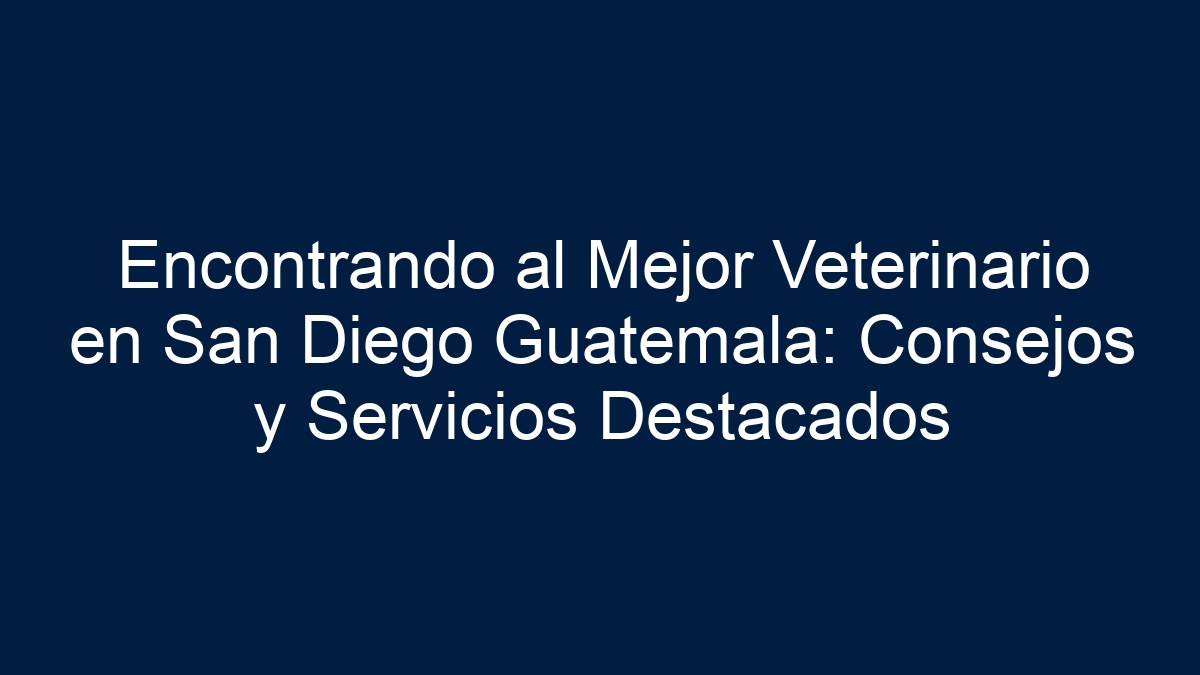 Encontrando al Mejor Veterinario en San Diego Guatemala: Consejos y Servicios Destacados - 3