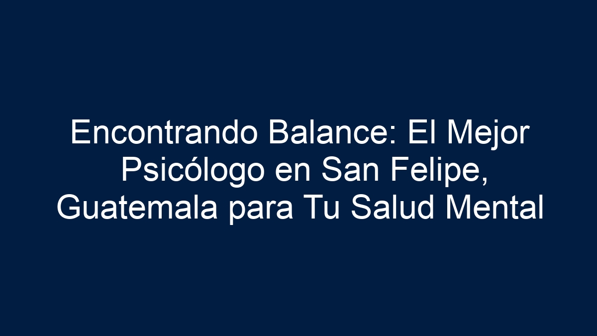 Encontrando Balance: El Mejor Psicólogo en San Felipe, Guatemala para Tu Salud Mental - 33