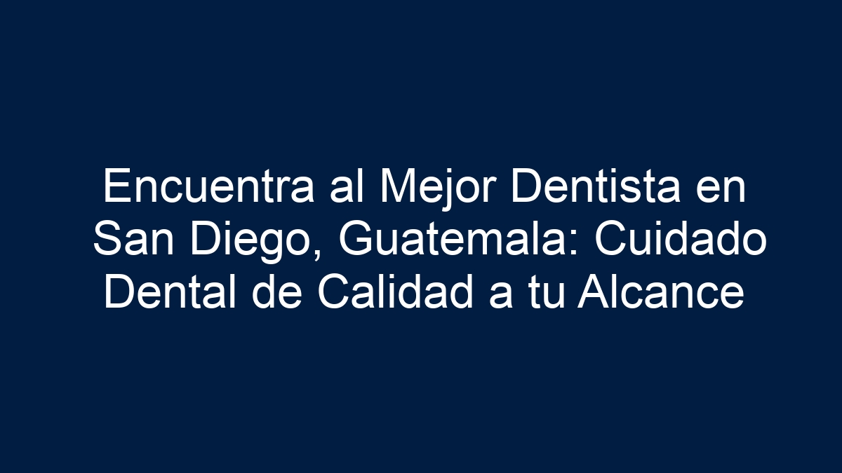 Encuentra al Mejor Dentista en San Diego, Guatemala: Cuidado Dental de Calidad a tu Alcance - 1