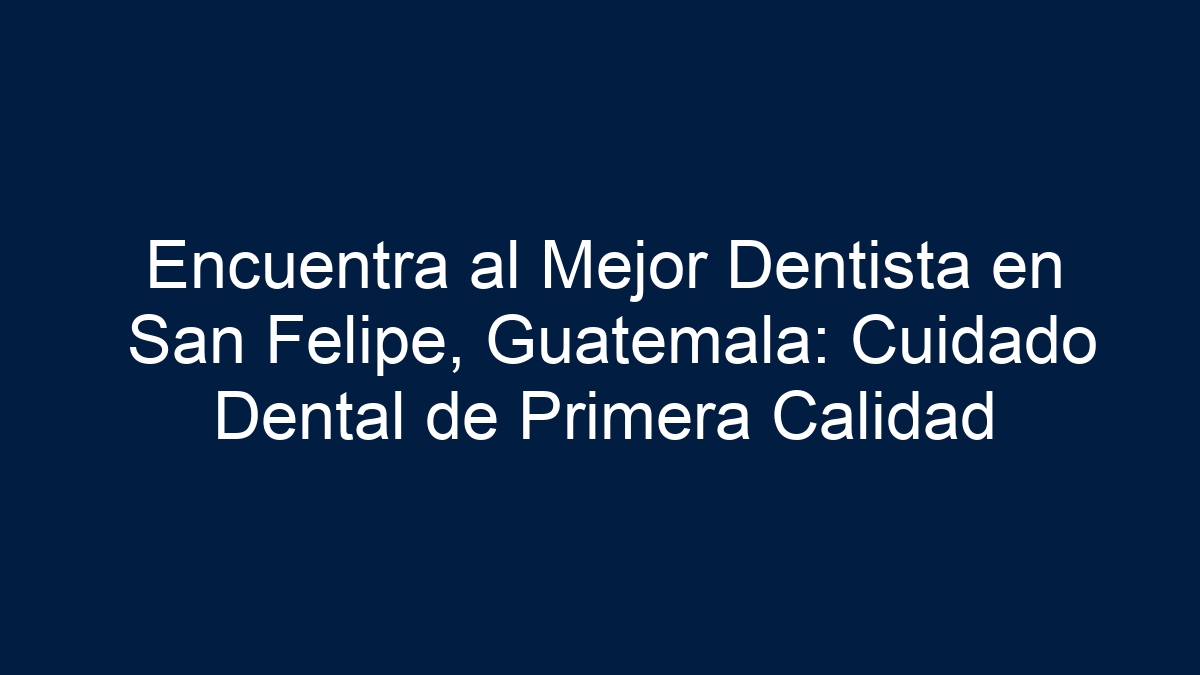 Encuentra al Mejor Dentista en San Felipe, Guatemala: Cuidado Dental de Primera Calidad - 33