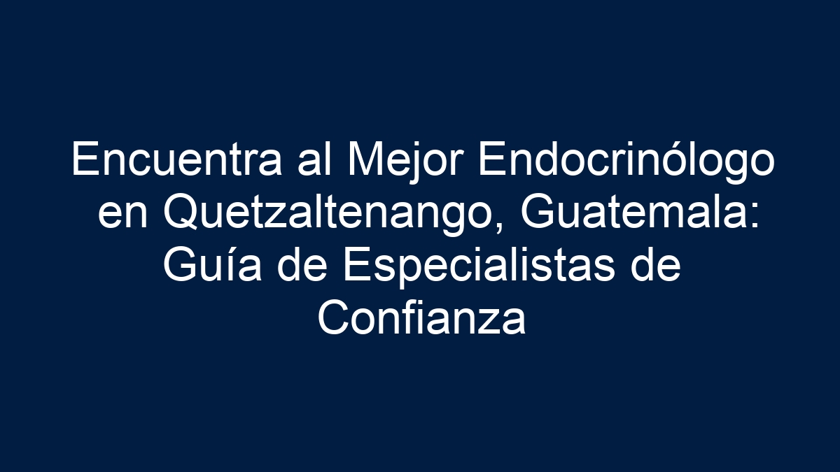 Encuentra al Mejor Endocrinólogo en Quetzaltenango, Guatemala: Guía de Especialistas de Confianza - 30