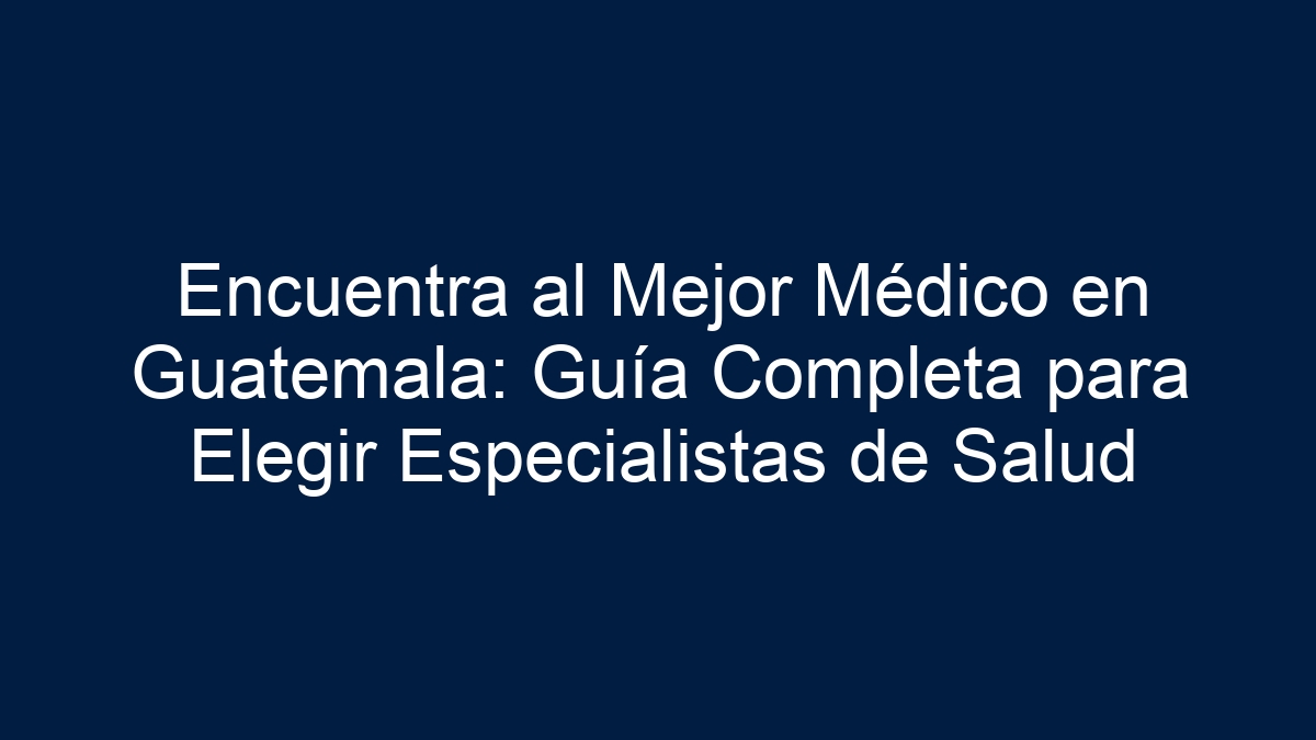 Imagen de Encuentra al Mejor Médico en Guatemala: Guía Completa para Elegir Especialistas de Salud Encuentra al Mejor Médico en Guatemala: Guía Completa para Elegir Especialistas de Salud - 1