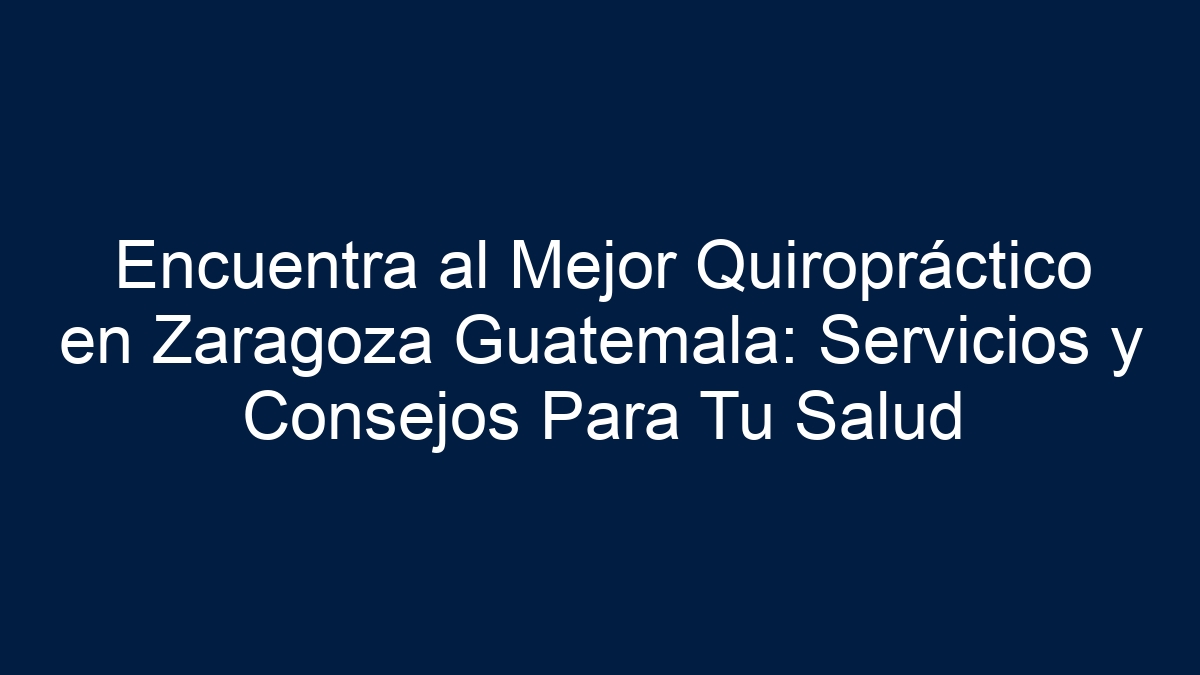 Encuentra al Mejor Quiropráctico en Zaragoza Guatemala: Servicios y Consejos Para Tu Salud - 17