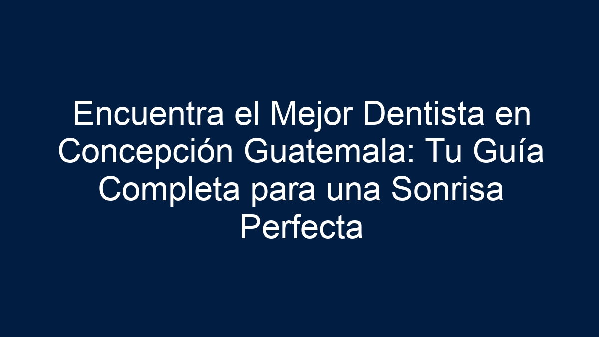 Encuentra el Mejor Dentista en Concepción Guatemala: Tu Guía Completa para una Sonrisa Perfecta - 1