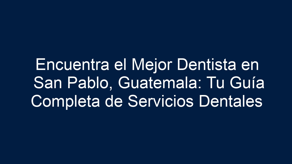 Encuentra el Mejor Dentista en San Pablo, Guatemala: Tu Guía Completa de Servicios Dentales - 1