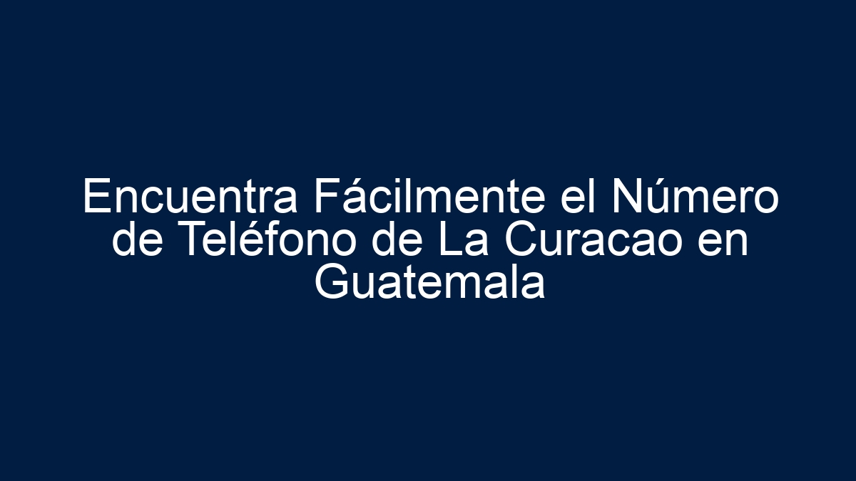 Encuentra Fácilmente el Número de Teléfono de La Curacao en Guatemala - 1
