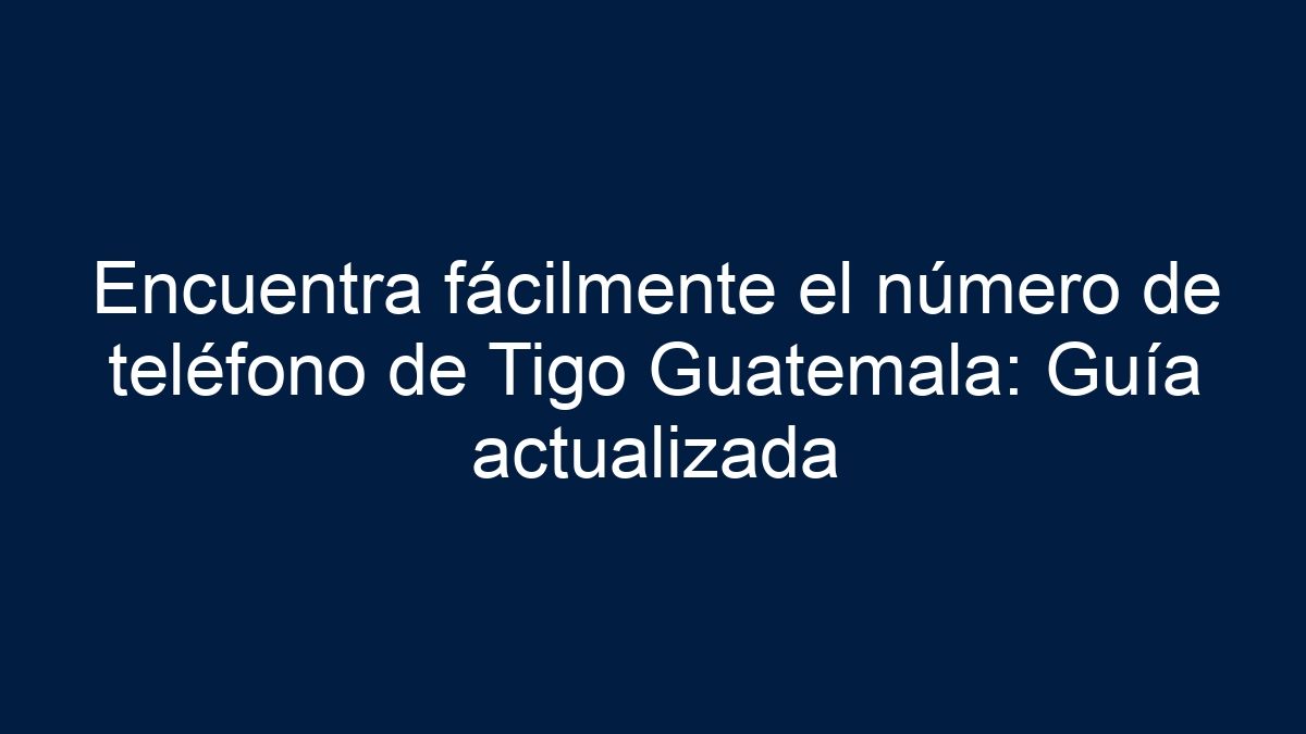 Imagen de Encuentra fácilmente el número de teléfono de Tigo Guatemala: Guía actualizada Encuentra fácilmente el número de teléfono de Tigo Guatemala: Guía actualizada - 1