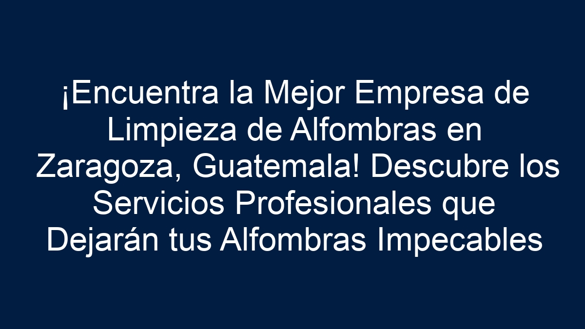¡Encuentra la Mejor Empresa de Limpieza de Alfombras en Zaragoza, Guatemala! Descubre los Servicios Profesionales que Dejarán tus Alfombras Impecables - 1