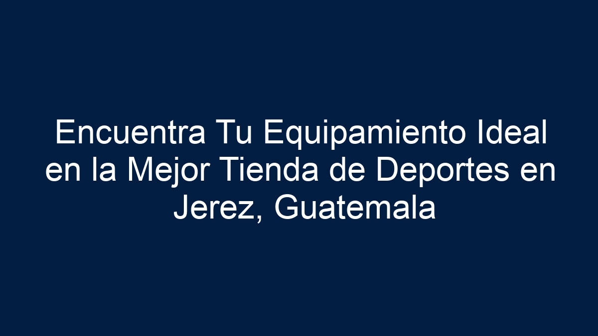 Encuentra Tu Equipamiento Ideal en la Mejor Tienda de Deportes en Jerez, Guatemala - 15
