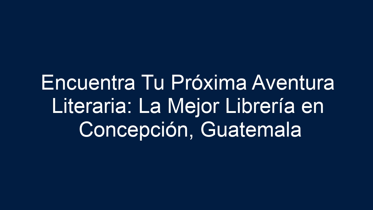 Encuentra Tu Próxima Aventura Literaria: La Mejor Librería en Concepción, Guatemala - 17