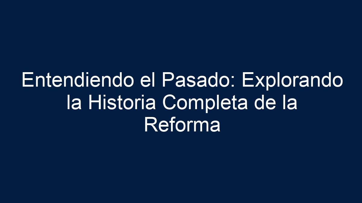 Entendiendo el Pasado: Explorando la Historia Completa de la Reforma - 1