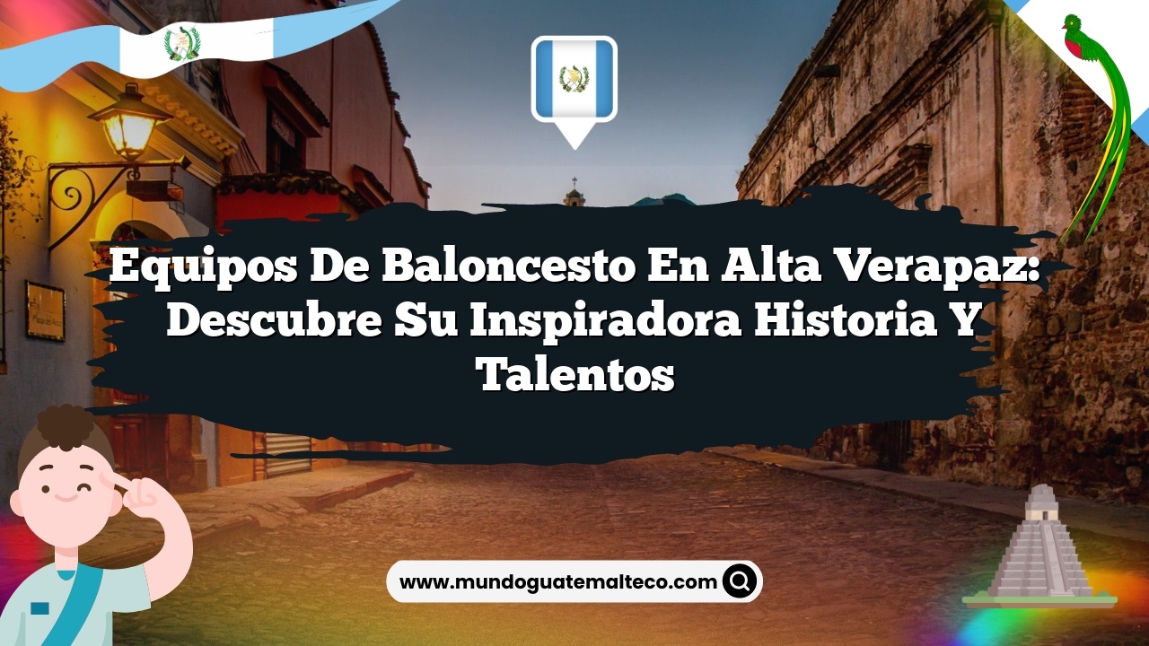 Equipos de baloncesto en Alta Verapaz: Descubre su Inspiradora Historia y Talentos