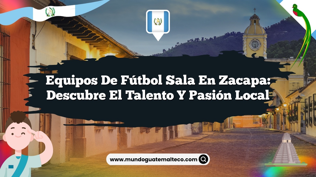Equipos de Fútbol Sala en Zacapa: Descubre el Talento y Pasión Local
