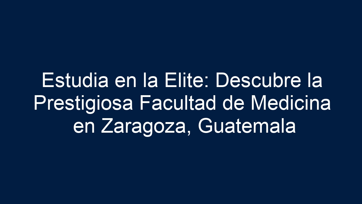 Estudia en la Elite: Descubre la Prestigiosa Facultad de Medicina en Zaragoza, Guatemala - 5