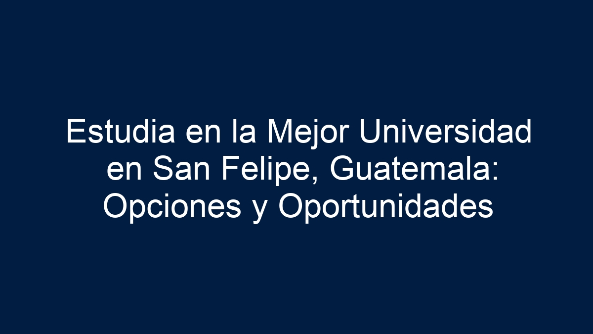 Estudia en la Mejor Universidad en San Felipe, Guatemala: Opciones y Oportunidades - 9