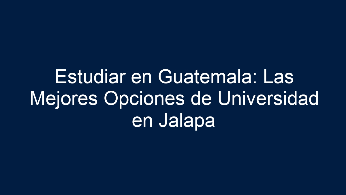 Estudiar en Guatemala: Las Mejores Opciones de Universidad en Jalapa - 1