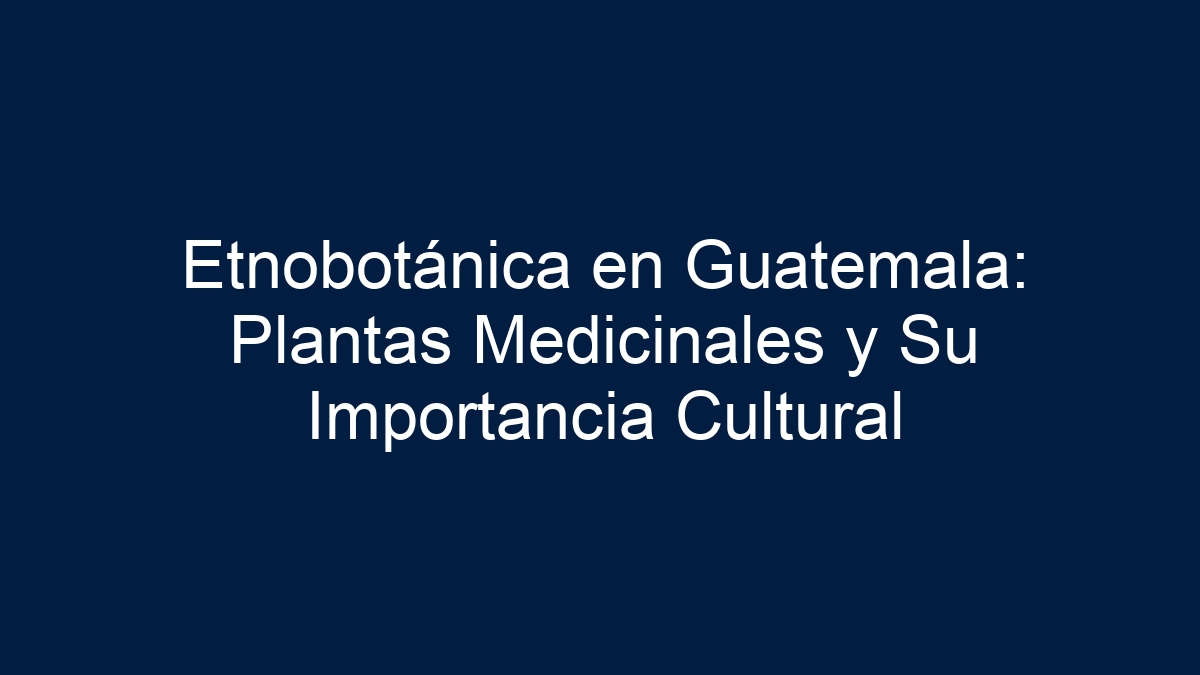 Etnobotánica en Guatemala: Plantas Medicinales y Su Importancia Cultural - 17