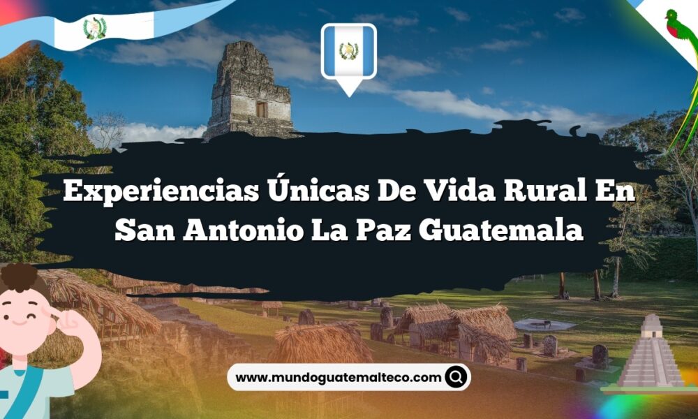 Experiencias Únicas de Vida Rural en San Antonio La Paz Guatemala