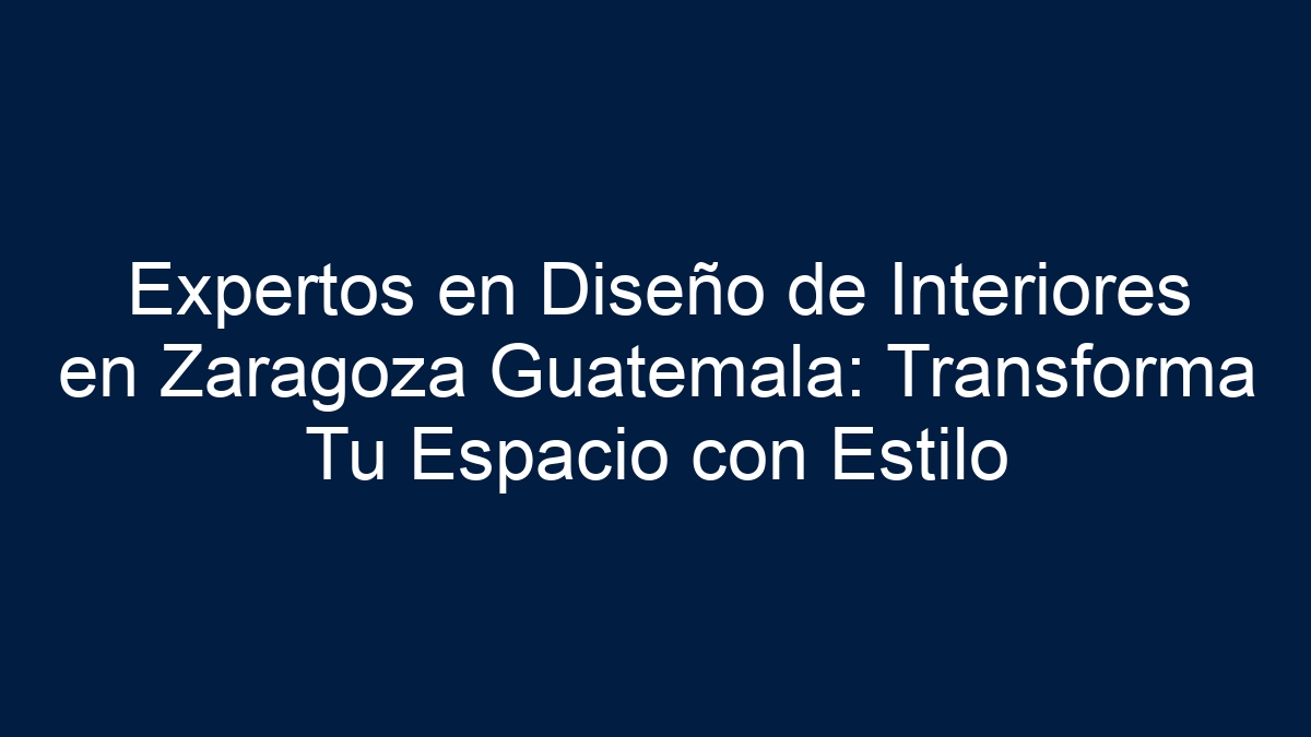 Expertos en Diseño de Interiores en Zaragoza Guatemala: Transforma Tu Espacio con Estilo - 5