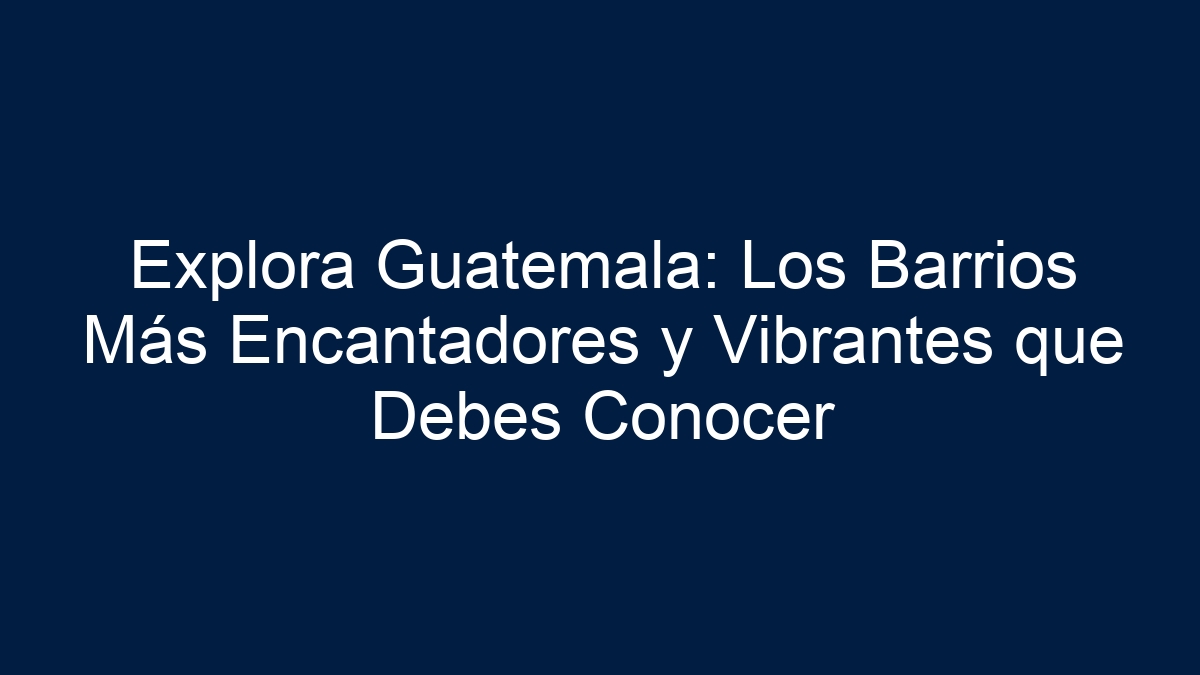 Explora Guatemala: Los Barrios Más Encantadores y Vibrantes que Debes Conocer - 1