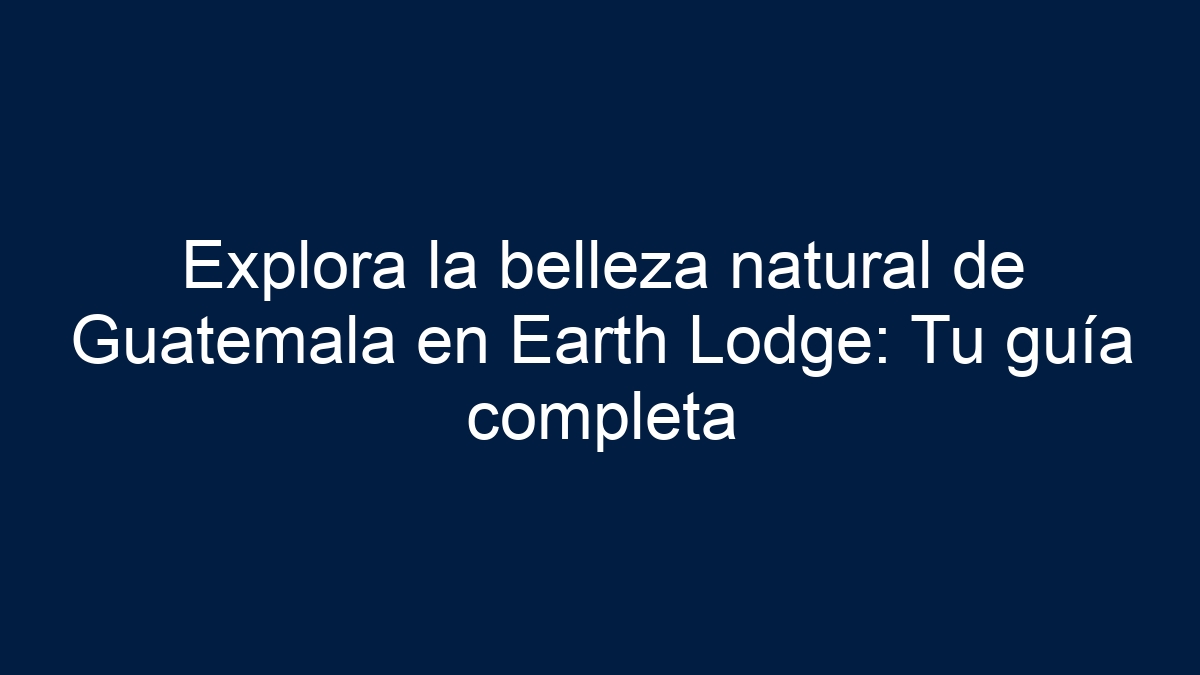 Explora la belleza natural de Guatemala en Earth Lodge: Tu guía completa - 27