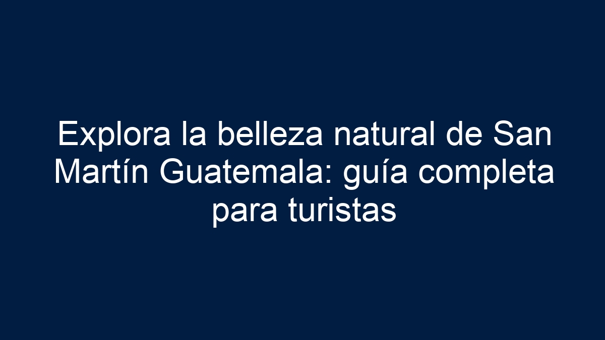 Explora la belleza natural de San Martín Guatemala: guía completa para turistas - 7