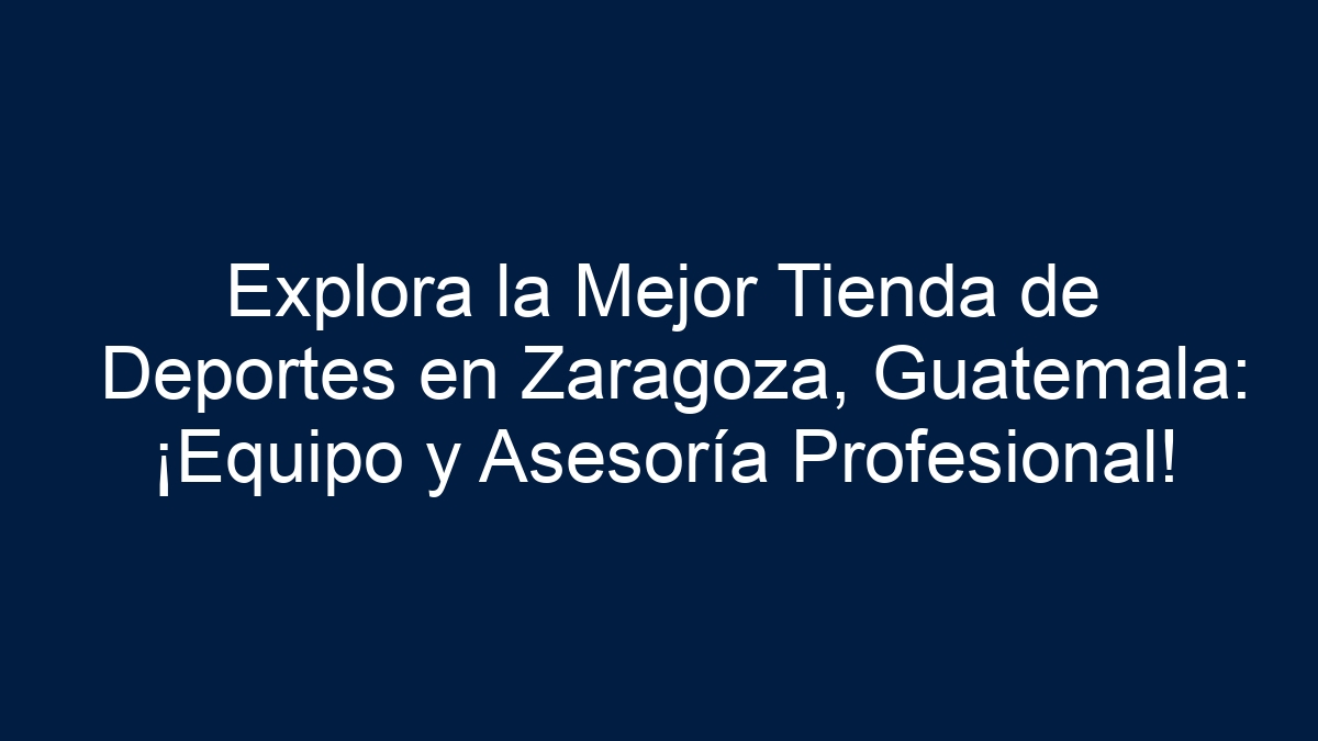 Explora la Mejor Tienda de Deportes en Zaragoza, Guatemala: ¡Equipo y Asesoría Profesional! - 1