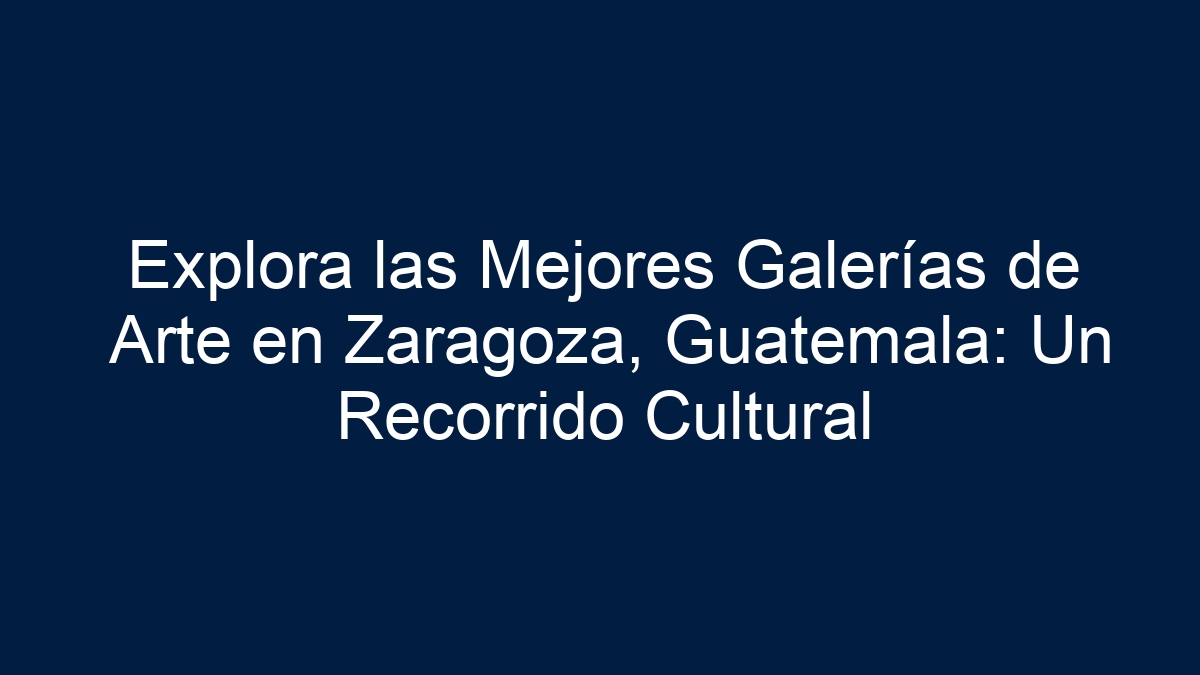 Explora las Mejores Galerías de Arte en Zaragoza, Guatemala: Un Recorrido Cultural - 3