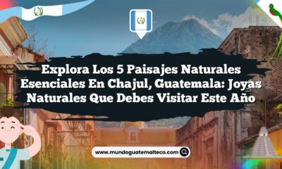 Explora los 5 Paisajes Naturales Esenciales en Chajul, Guatemala: Joyas Naturales que Debes Visitar Este Año