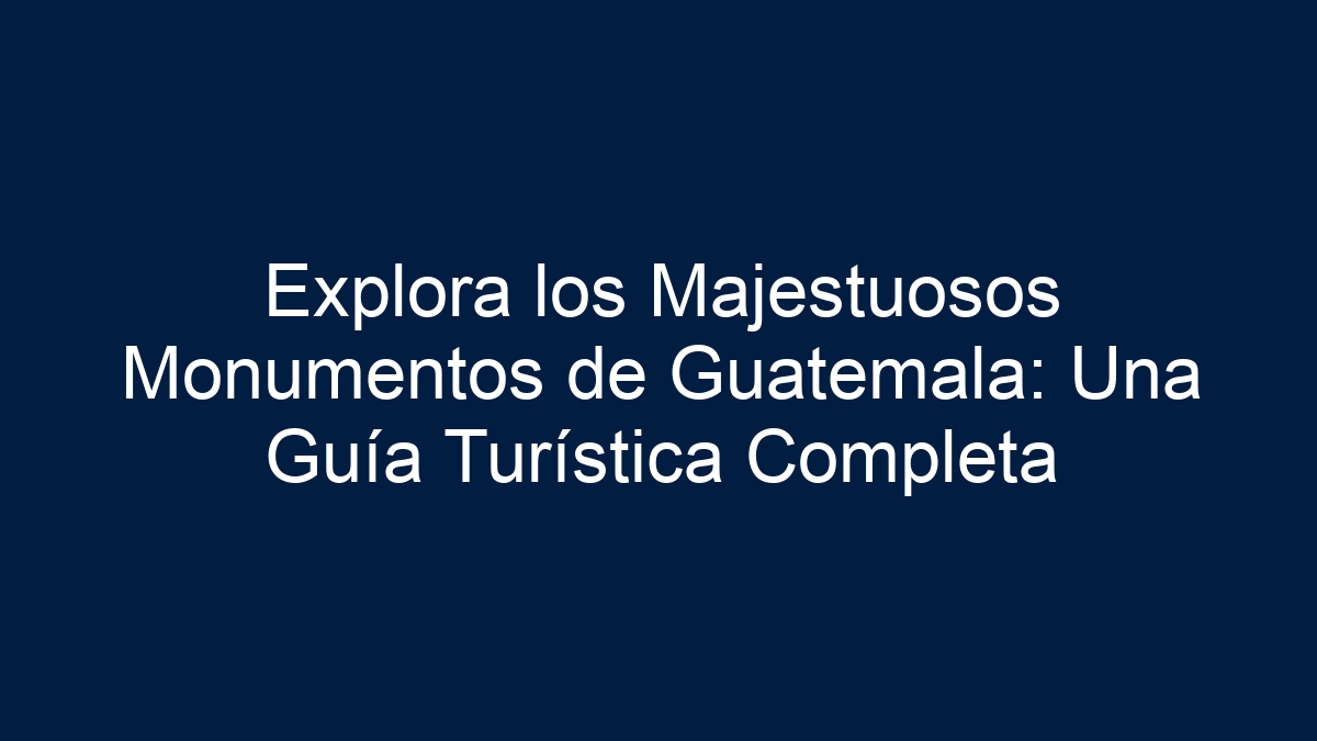 Imagen de Explora los Majestuosos Monumentos de Guatemala: Una Guía Turística Completa Explora los Majestuosos Monumentos de Guatemala: Una Guía Turística Completa - 1