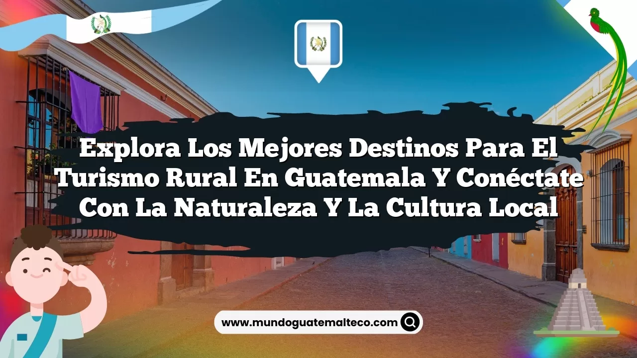 Explora los Mejores Destinos para el Turismo Rural en Guatemala y Conéctate con la Naturaleza y la Cultura Local