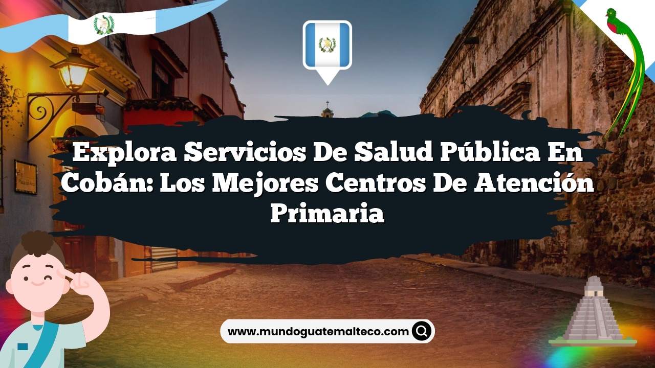 Explora Servicios de Salud Pública en Cobán: Los Mejores Centros de Atención Primaria
