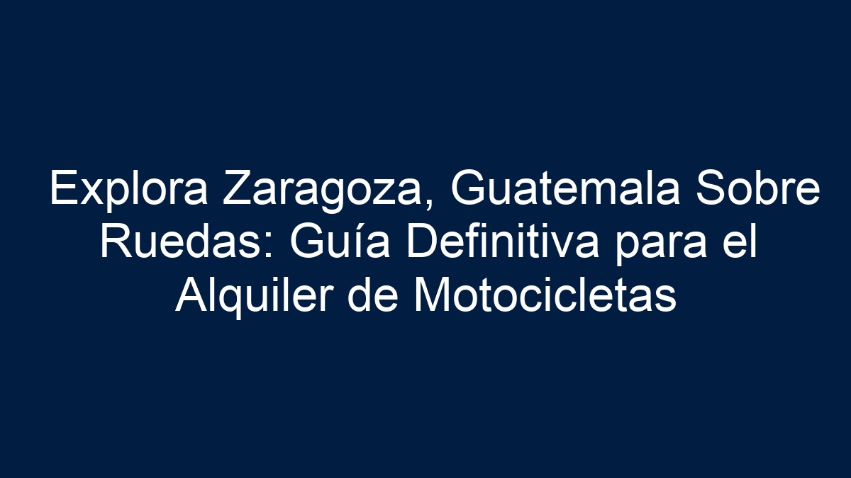 Explora Zaragoza, Guatemala Sobre Ruedas: Guía Definitiva para el Alquiler de Motocicletas - 1