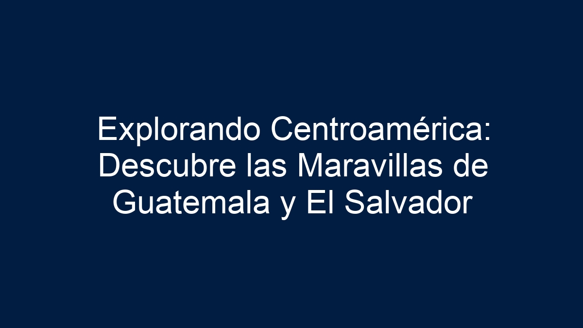 Explorando Centroamérica: Descubre las Maravillas de Guatemala y El Salvador - 1