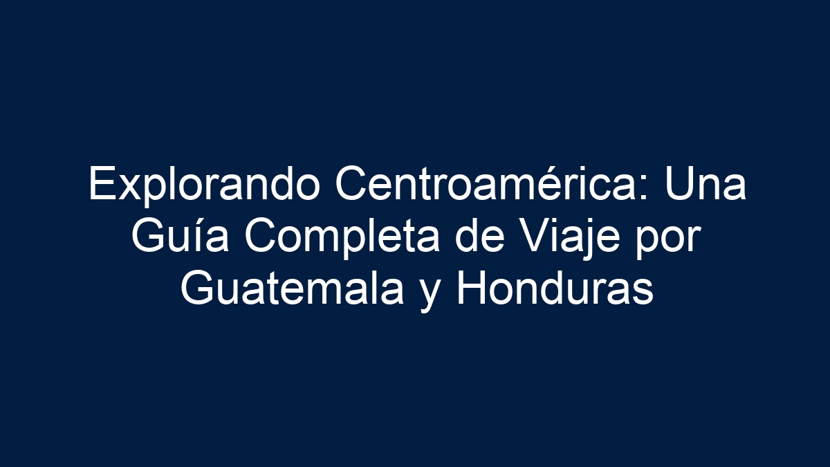 Explorando Centroamérica: Descubre las Maravillas de Guatemala y Honduras - 12
