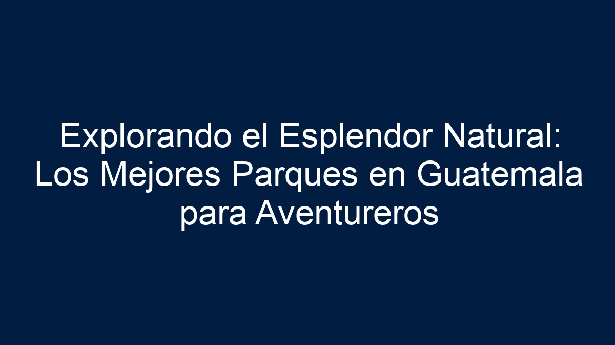 Explorando el Esplendor Natural: Los Mejores Parques en Guatemala para Aventureros - 15