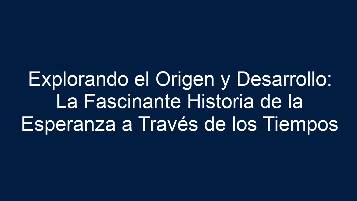 Explorando el Origen y Desarrollo: La Fascinante Historia de la Esperanza a Través de los Tiempos - 1