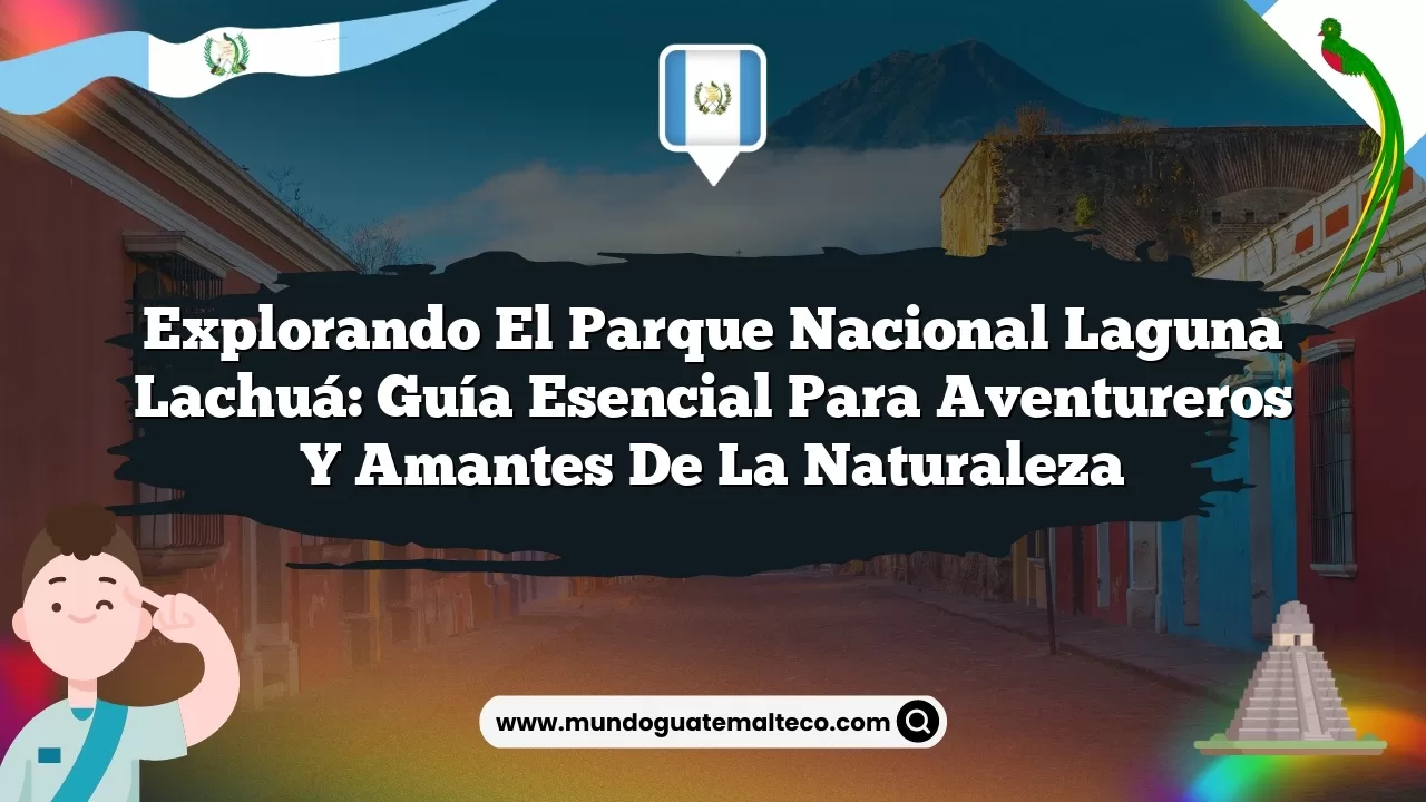 Explorando el Parque Nacional Laguna Lachuá: Guía Esencial para Aventureros y Amantes de la Naturaleza