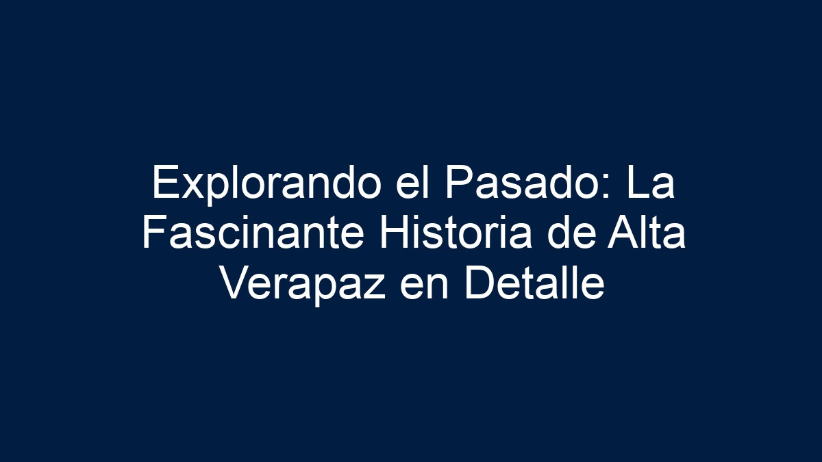 Imagen de Explorando el Pasado: La Fascinante Historia de Alta Verapaz en Detalle Explorando el Pasado: La Fascinante Historia de Alta Verapaz en Detalle - 1