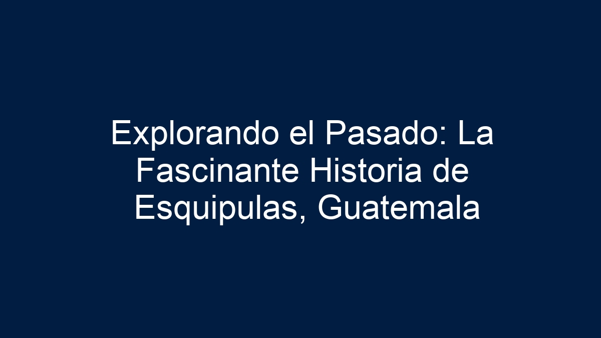 Explorando el Pasado: La Fascinante Historia de Esquipulas, Guatemala - 13