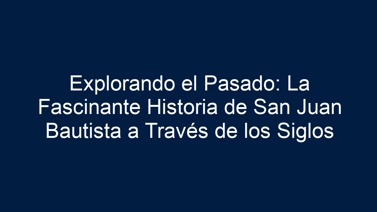 Explorando el Pasado: La Fascinante Historia de San Juan Bautista a Través de los Siglos - 1