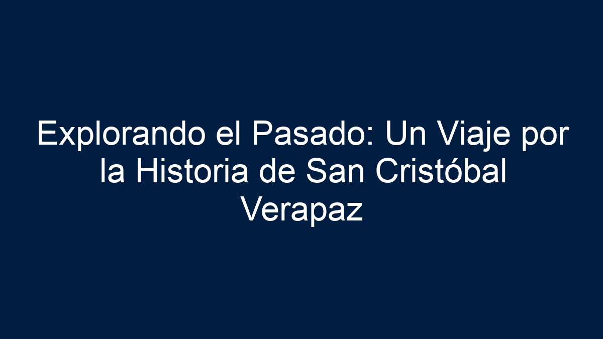 Explorando el Pasado: Un Viaje por la Historia de San Cristóbal Verapaz - 1