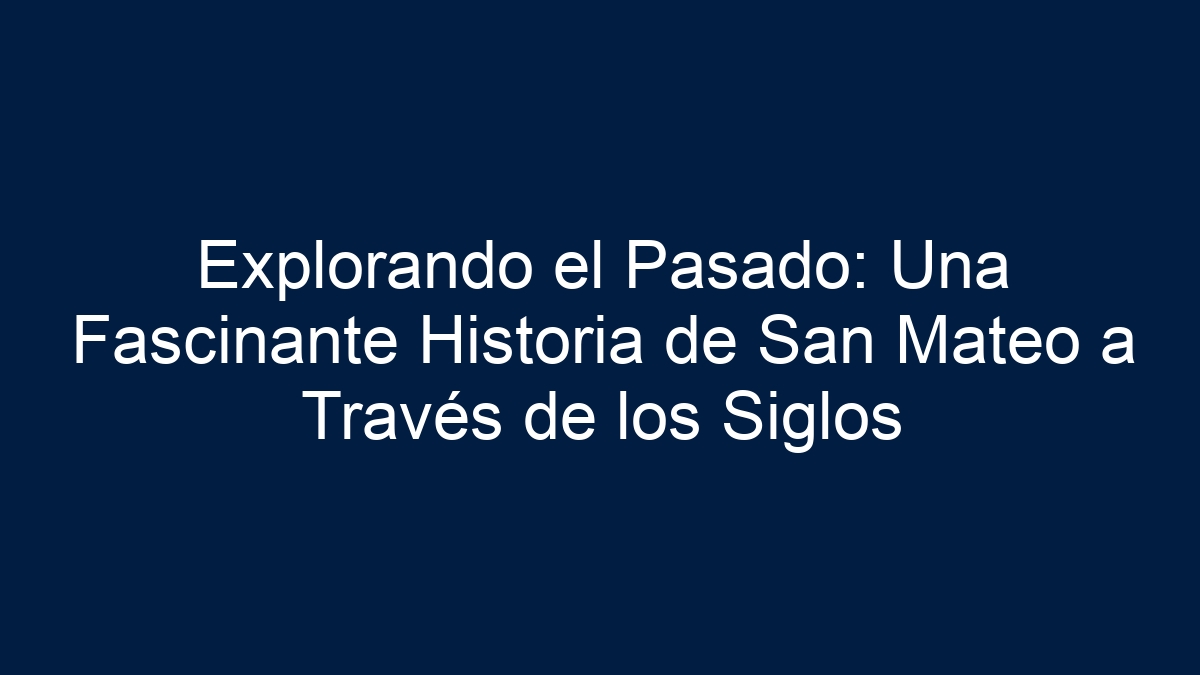 Explorando el Pasado: Una Fascinante Historia de San Mateo a Través de los Siglos - 1