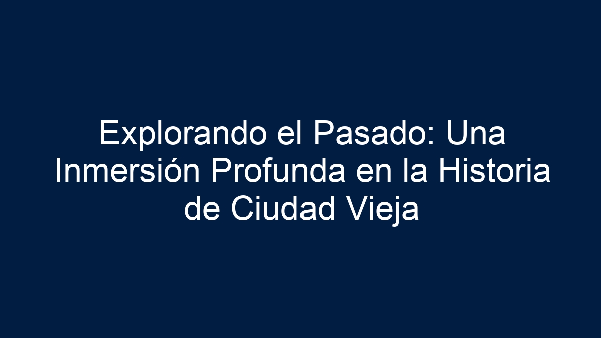 Explorando el Pasado: Una Inmersión Profunda en la Historia de Ciudad Vieja - 1