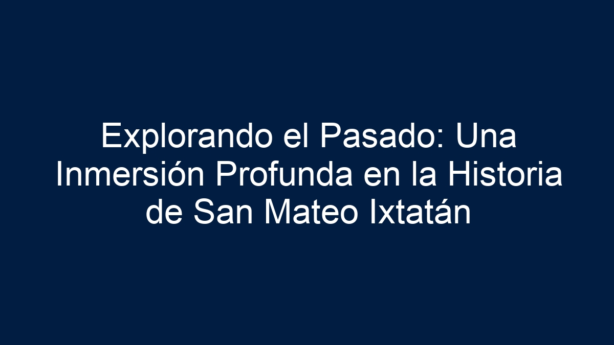 Explorando el Pasado: Una Inmersión Profunda en la Historia de San Mateo Ixtatán - 16