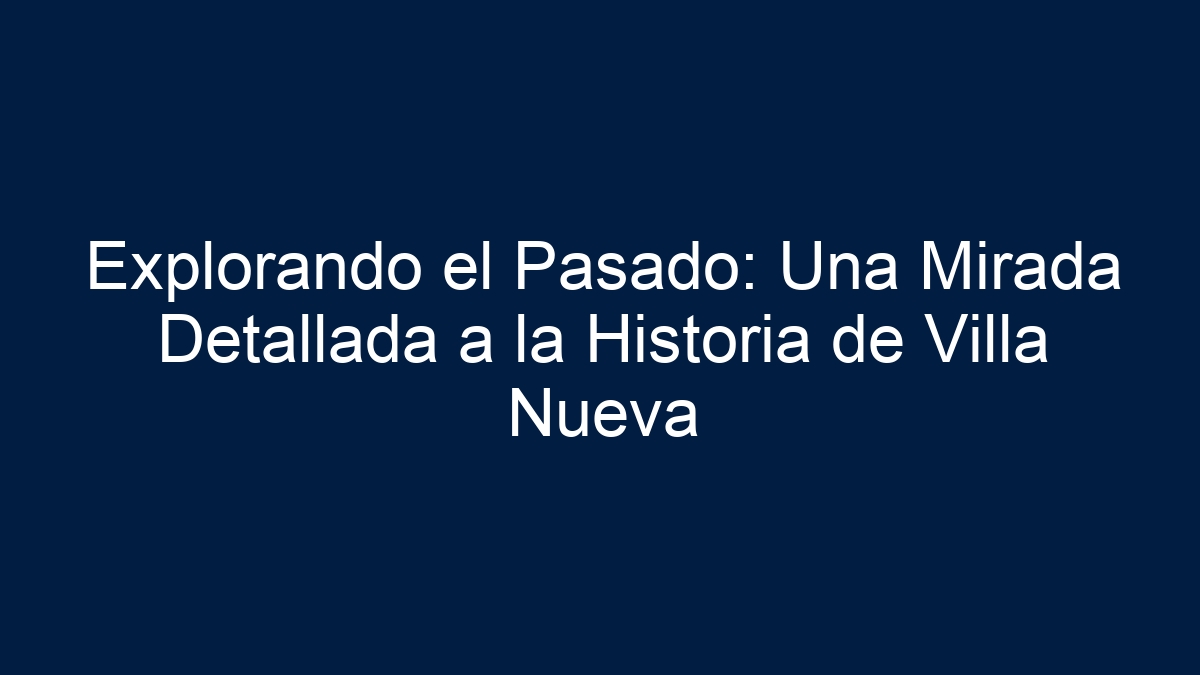 Explorando el Pasado: Una Mirada Detallada a la Historia de Villa Nueva - 15