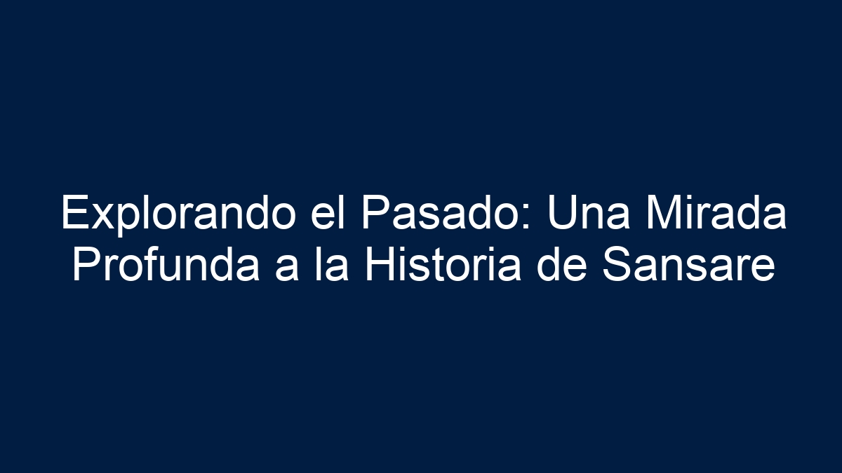 Explorando el Pasado: Una Mirada Profunda a la Historia de Sansare - 1